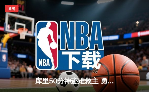 库里50分神迹难救主 勇士加时惜败凯尔特人总比分2-3落后