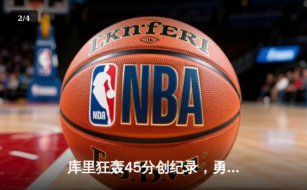 库里狂轰45分创纪录，勇士加时逆转凯尔特人夺赛季关键胜利 - 2