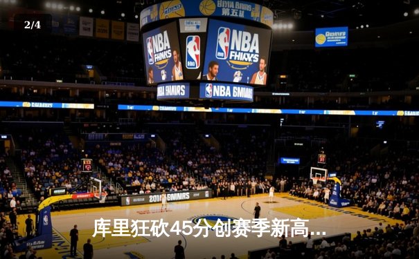 库里狂砍45分创赛季新高 勇士加时险胜雄鹿捍卫主场 - 2