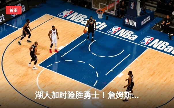 湖人加时险胜勇士！詹姆斯三双破纪录，库里三分雨难救主