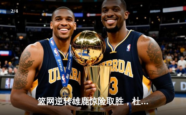 篮网逆转雄鹿惊险取胜，杜兰特狂砍42分率队豪取七连胜 - 2