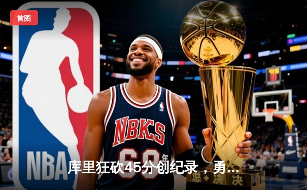 库里狂砍45分创纪录，勇士加时险胜凯尔特人扳平总比分