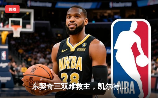 东契奇三双难救主，凯尔特人险胜独行侠夺赛季第50胜