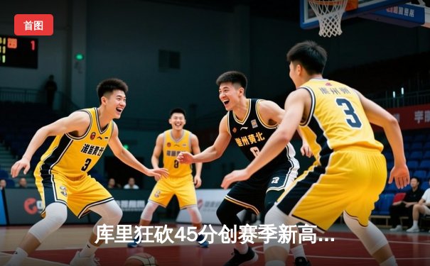 库里狂砍45分创赛季新高，勇士加时险胜凯尔特人迎五连胜