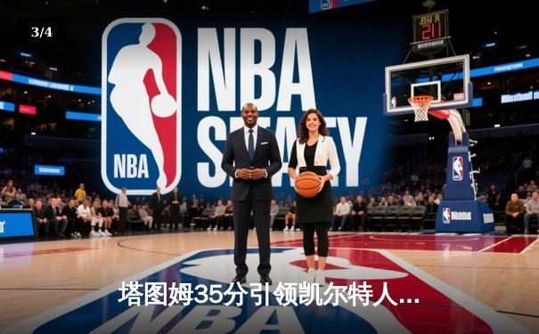 塔图姆35分引领凯尔特人大胜热火，绿军主场大捷总比分1-0领先 - 3