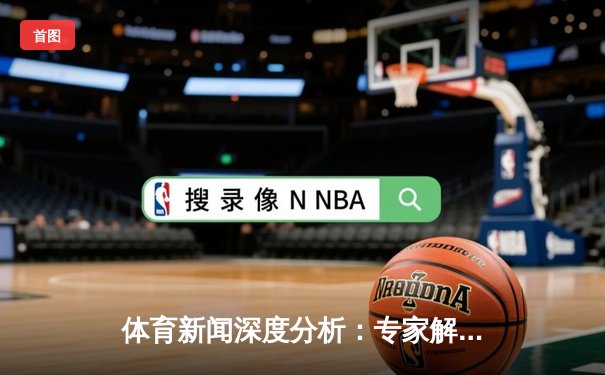 体育新闻深度分析：专家解读